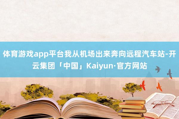 体育游戏app平台我从机场出来奔向远程汽车站-开云集团「中国」Kaiyun·官方网站