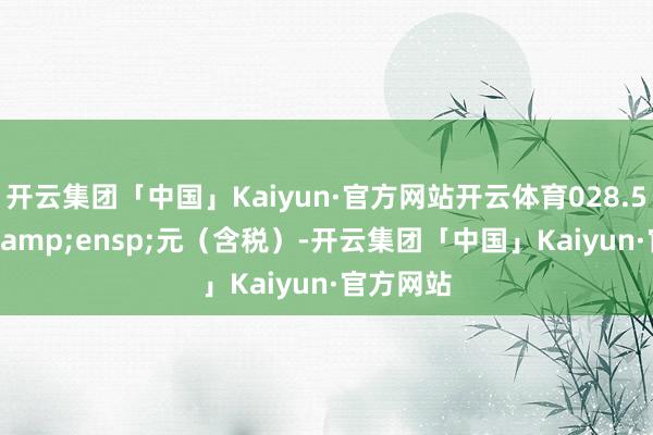 开云集团「中国」Kaiyun·官方网站开云体育028.562191&ensp;元（含税）-开云集团「中国」Kaiyun·官方网站