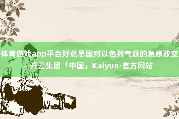 体育游戏app平台好意思国对以色列气派的急剧改变-开云集团「中国」Kaiyun·官方网站