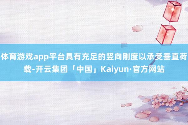 体育游戏app平台具有充足的竖向刚度以承受垂直荷载-开云集团「中国」Kaiyun·官方网站