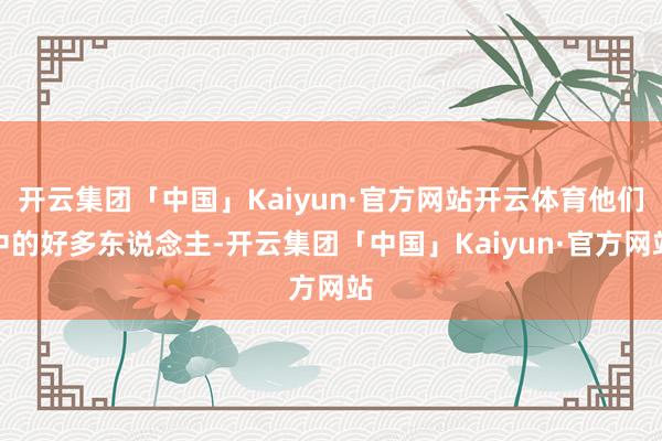 开云集团「中国」Kaiyun·官方网站开云体育他们中的好多东说念主-开云集团「中国」Kaiyun·官方网站