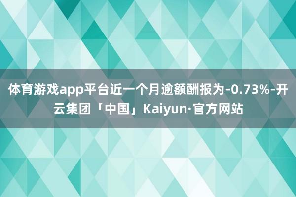 体育游戏app平台近一个月逾额酬报为-0.73%-开云集团「中国」Kaiyun·官方网站