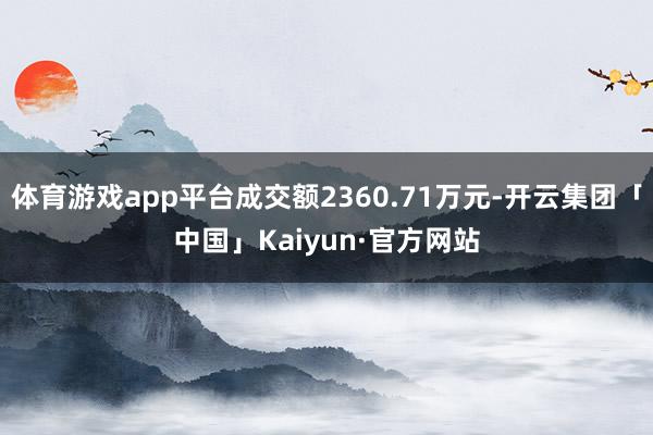 体育游戏app平台成交额2360.71万元-开云集团「中国」Kaiyun·官方网站