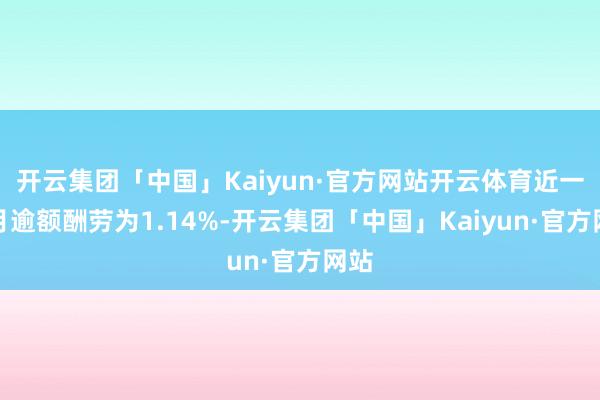 开云集团「中国」Kaiyun·官方网站开云体育近一个月逾额酬劳为1.14%-开云集团「中国」Kaiyun·官方网站