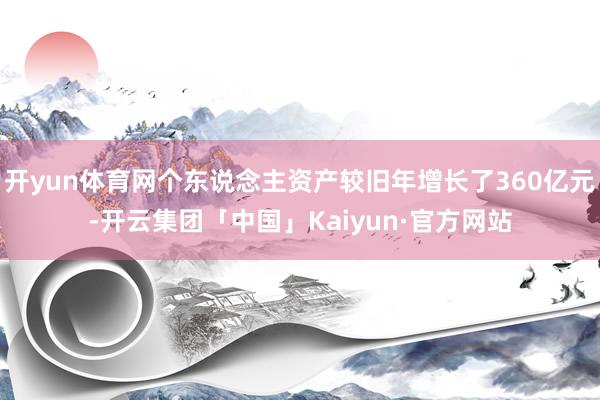 开yun体育网个东说念主资产较旧年增长了360亿元-开云集团「中国」Kaiyun·官方网站