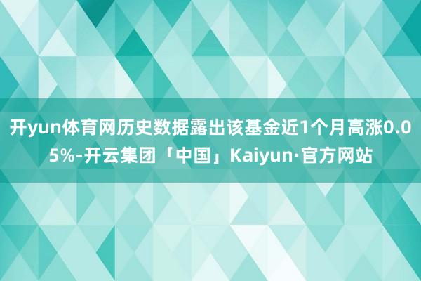 开yun体育网历史数据露出该基金近1个月高涨0.05%-开云集团「中国」Kaiyun·官方网站