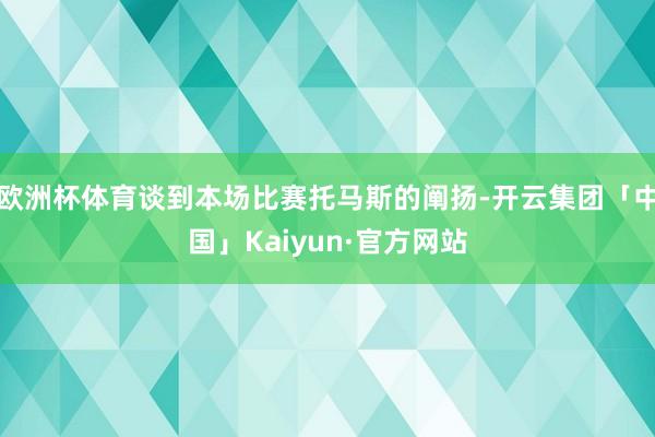 欧洲杯体育谈到本场比赛托马斯的阐扬-开云集团「中国」Kaiyun·官方网站