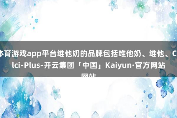 体育游戏app平台维他奶的品牌包括维他奶、维他、Calci-Plus-开云集团「中国」Kaiyun·官方网站