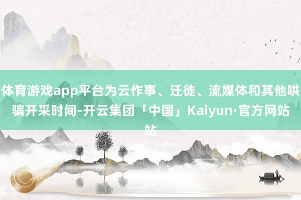 体育游戏app平台为云作事、迁徙、流媒体和其他哄骗开采时间-开云集团「中国」Kaiyun·官方网站