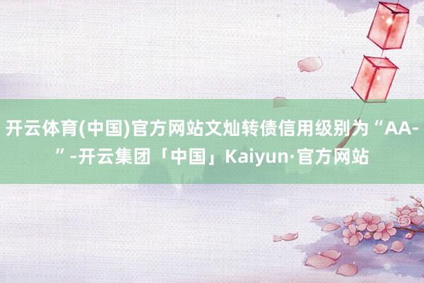 开云体育(中国)官方网站文灿转债信用级别为“AA-”-开云集团「中国」Kaiyun·官方网站