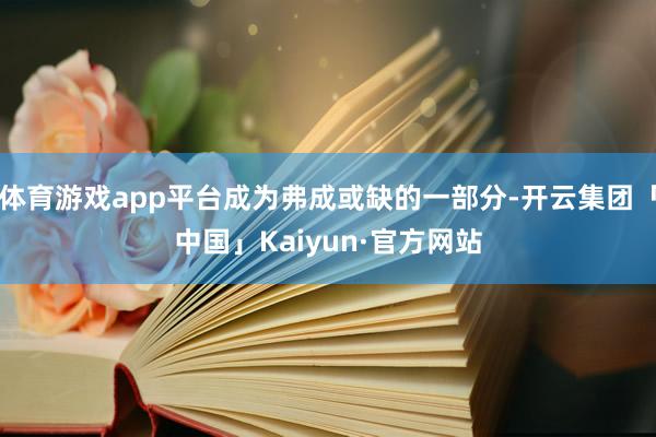 体育游戏app平台成为弗成或缺的一部分-开云集团「中国」Kaiyun·官方网站