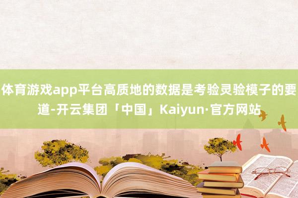 体育游戏app平台高质地的数据是考验灵验模子的要道-开云集团「中国」Kaiyun·官方网站