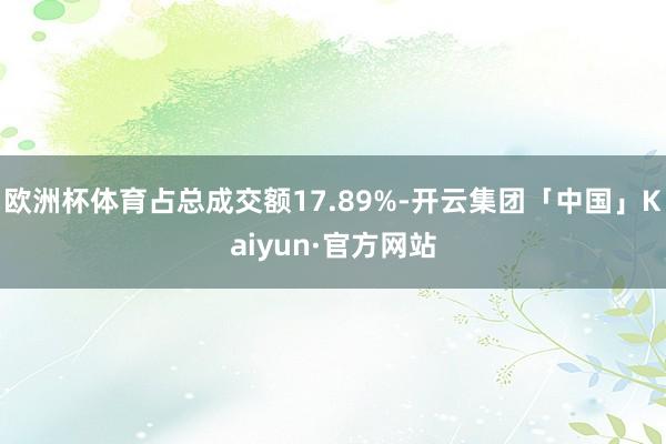 欧洲杯体育占总成交额17.89%-开云集团「中国」Kaiyun·官方网站