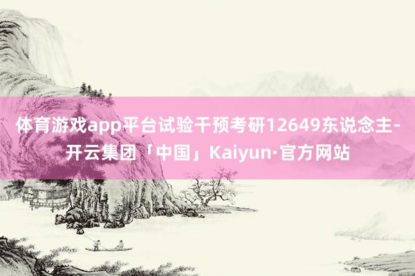 体育游戏app平台试验干预考研12649东说念主-开云集团「中国」Kaiyun·官方网站