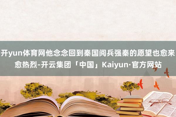 开yun体育网他念念回到秦国阅兵强秦的愿望也愈来愈热烈-开云集团「中国」Kaiyun·官方网站