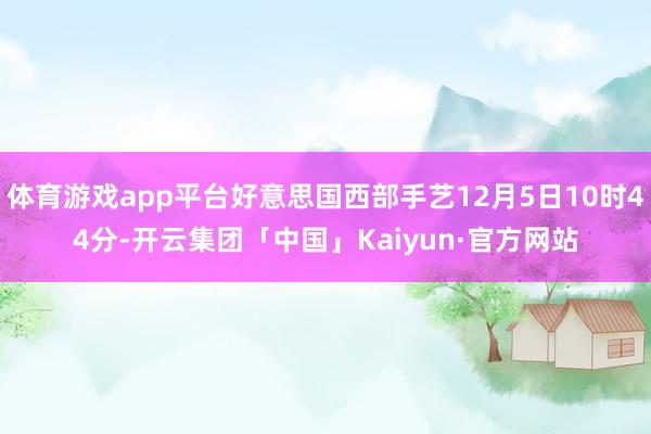 体育游戏app平台好意思国西部手艺12月5日10时44分-开云集团「中国」Kaiyun·官方网站