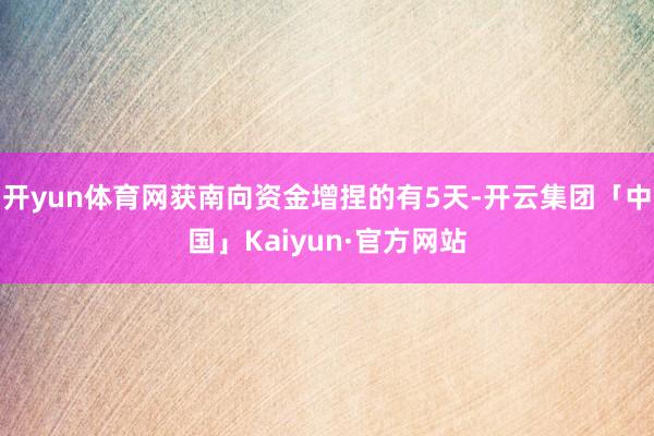 开yun体育网获南向资金增捏的有5天-开云集团「中国」Kaiyun·官方网站