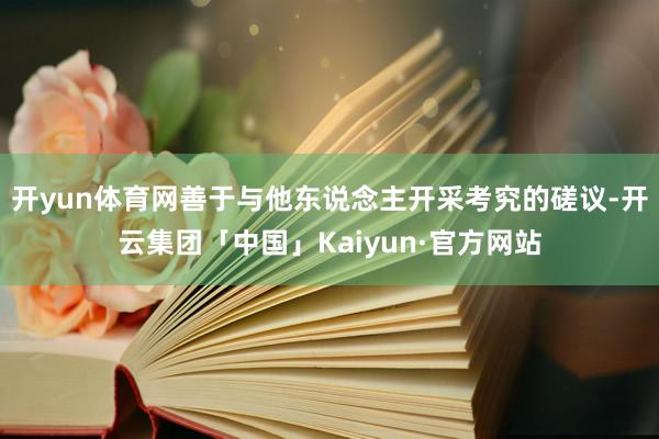 开yun体育网善于与他东说念主开采考究的磋议-开云集团「中国」Kaiyun·官方网站