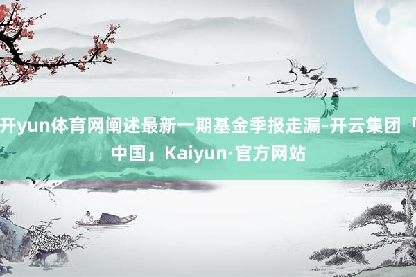 开yun体育网阐述最新一期基金季报走漏-开云集团「中国」Kaiyun·官方网站