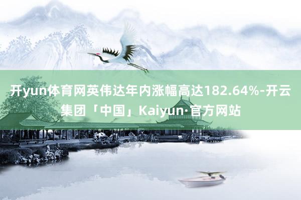 开yun体育网英伟达年内涨幅高达182.64%-开云集团「中国」Kaiyun·官方网站