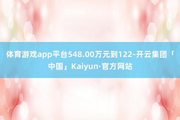 体育游戏app平台548.00万元到122-开云集团「中国」Kaiyun·官方网站