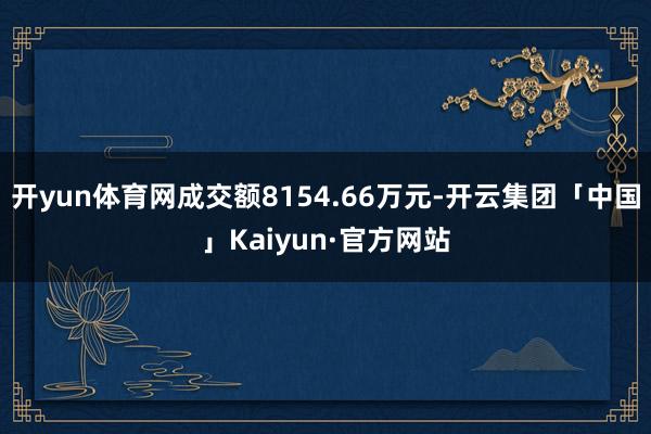 开yun体育网成交额8154.66万元-开云集团「中国」Kaiyun·官方网站