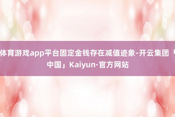 体育游戏app平台固定金钱存在减值迹象-开云集团「中国」Kaiyun·官方网站