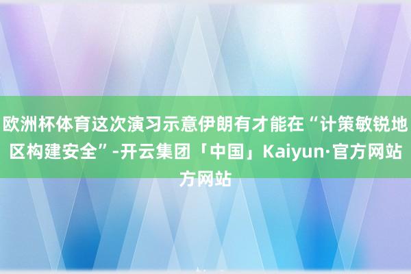 欧洲杯体育这次演习示意伊朗有才能在“计策敏锐地区构建安全”-开云集团「中国」Kaiyun·官方网站