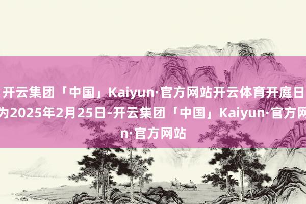 开云集团「中国」Kaiyun·官方网站开云体育开庭日历为2025年2月25日-开云集团「中国」Kaiyun·官方网站